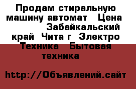 Продам стиральную машину-автомат › Цена ­ 10 000 - Забайкальский край, Чита г. Электро-Техника » Бытовая техника   